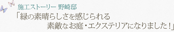 施工ストーリー 野崎邸「緑の素晴らしさを感じられる素敵なお庭・エクステリアになりました！」