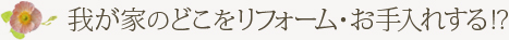 我が家のどこをリフォーム・お手入れする！？