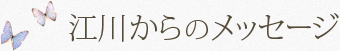 江川からのメッセージ
